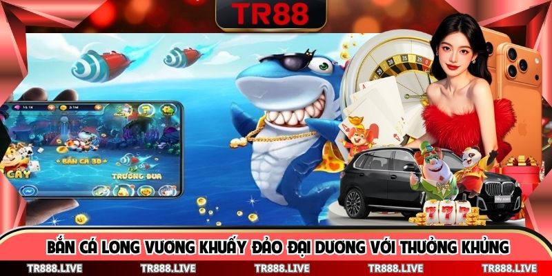 Bắn Cá Long Vương Khuấy Đảo Đại Dương Với Thưởng Khủng